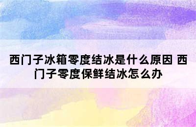 西门子冰箱零度结冰是什么原因 西门子零度保鲜结冰怎么办